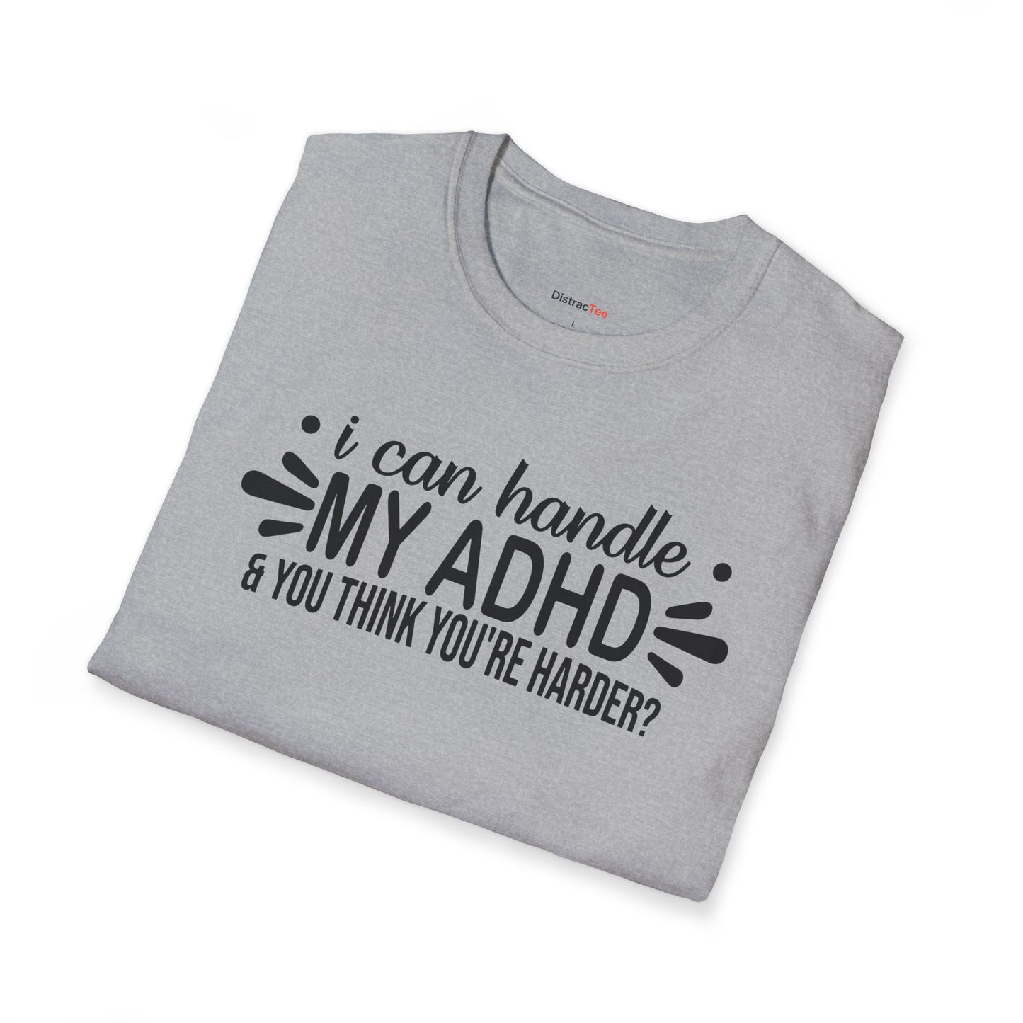 I can handle my ADHD and you think you're harder T-shirt
