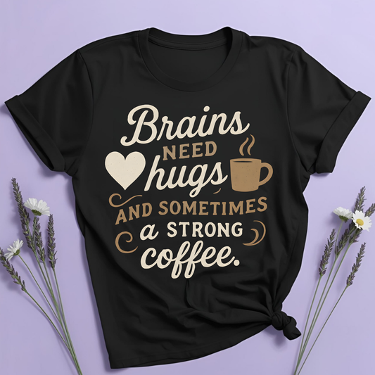 Brains need hugs and sometimes a strong Coffee T-shirt