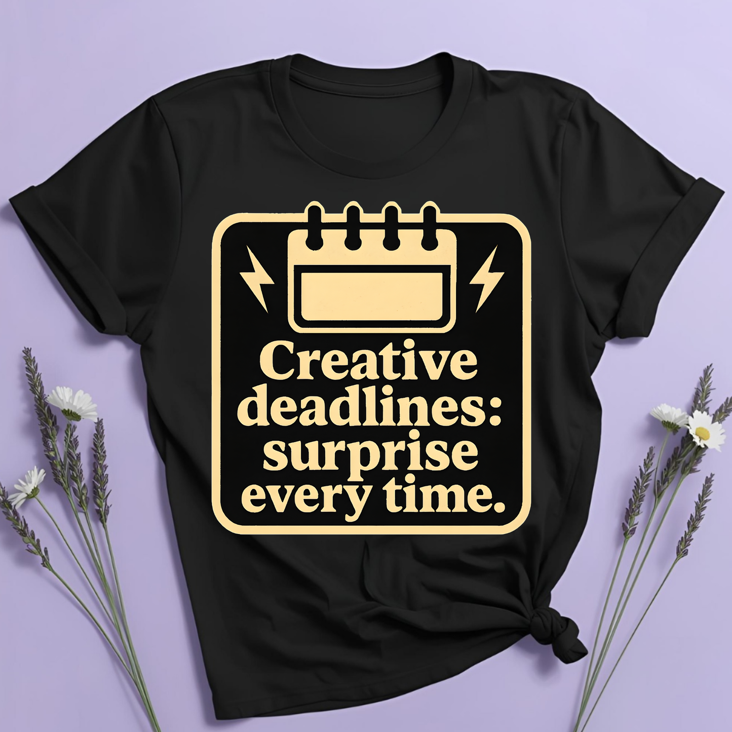 Creative deadlines: surprise every time T-shirt