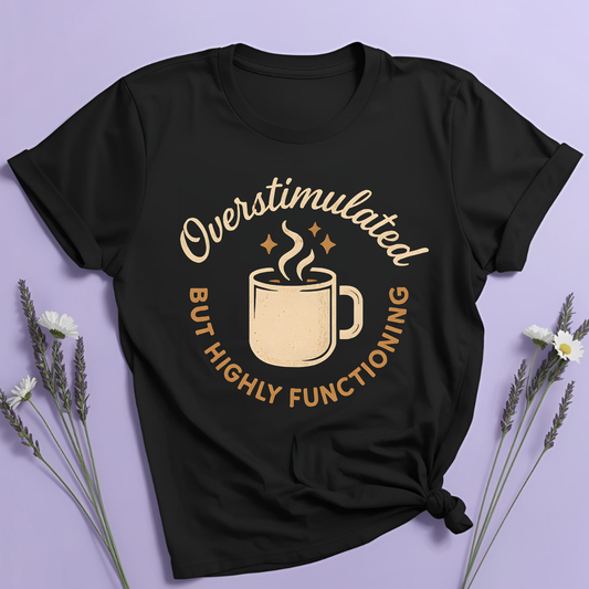 Overstimulated but highly functioning T-shirt