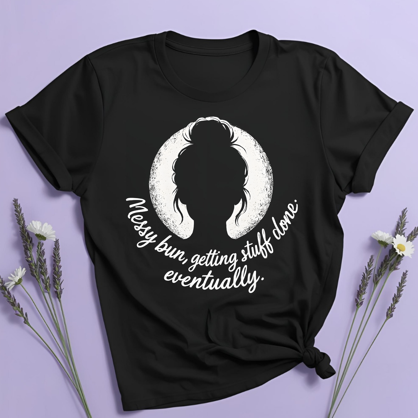 Messy bun, getting stuff done eventually T-shirt