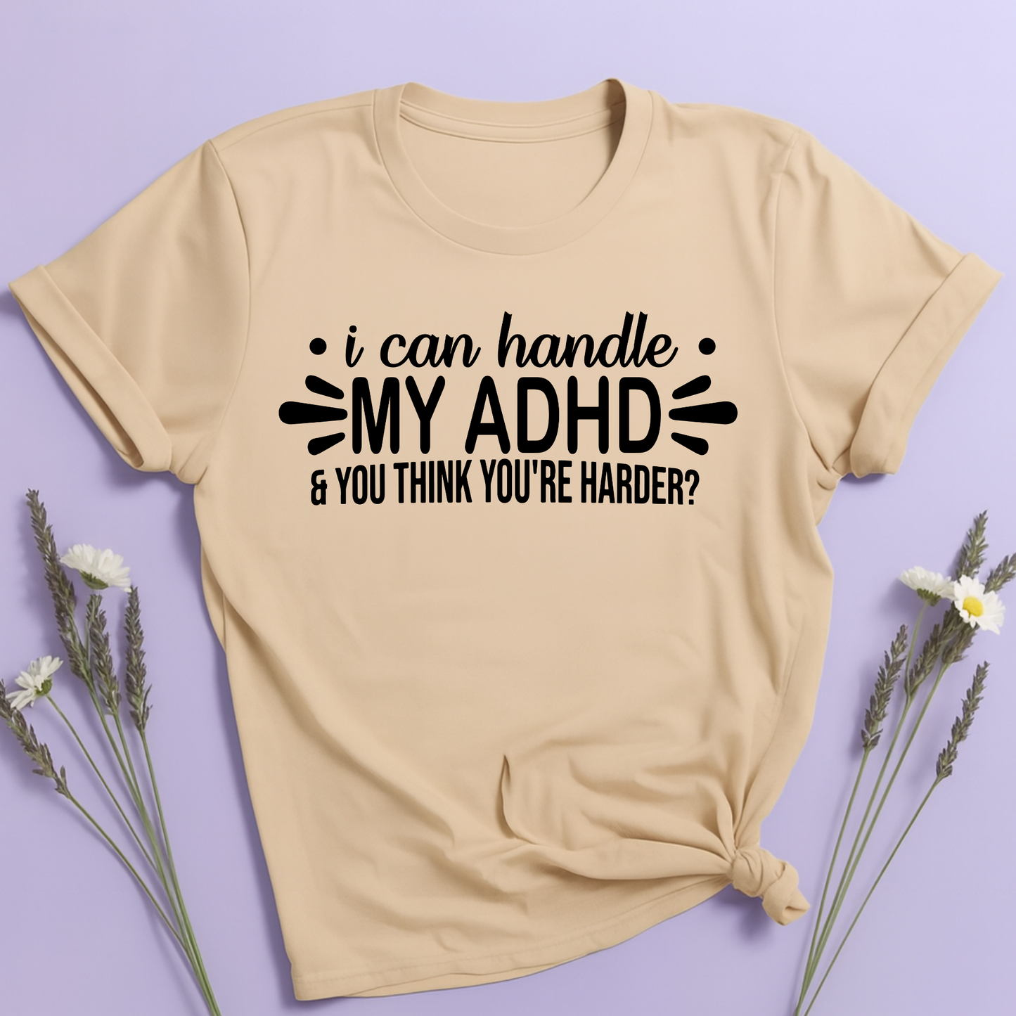 I can handle my ADHD and you think you're harder T-shirt