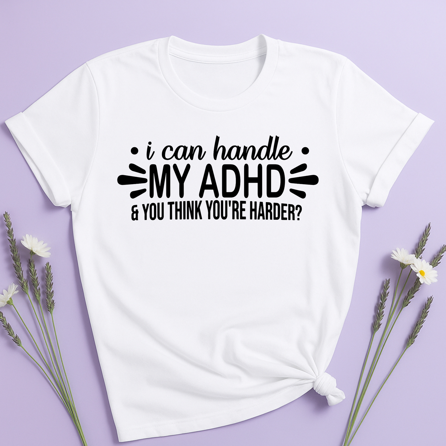 I can handle my ADHD and you think you're harder T-shirt