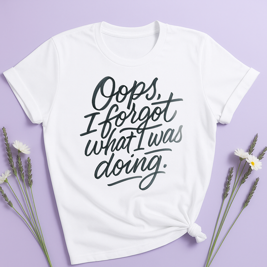 Oops I forgot what I was doing T-shirt
