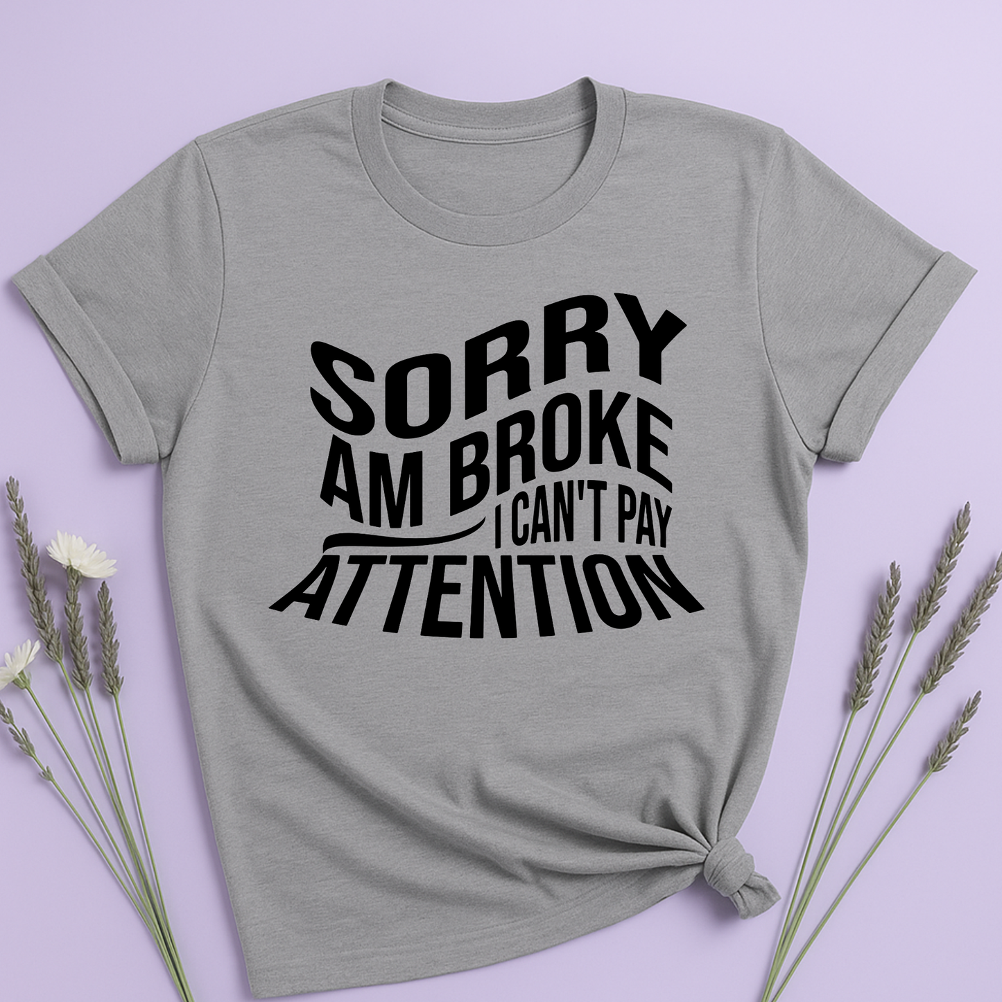 Sorry am broke, I can't pay attention T-shirt