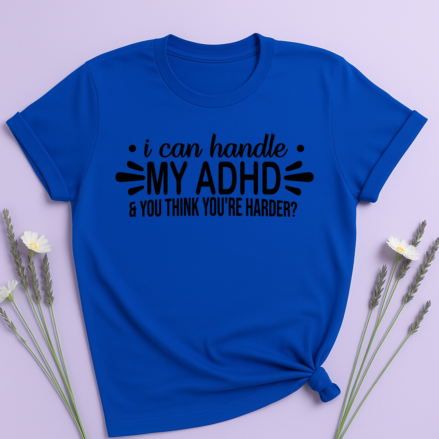 I can handle my ADHD and you think you're harder T-shirt