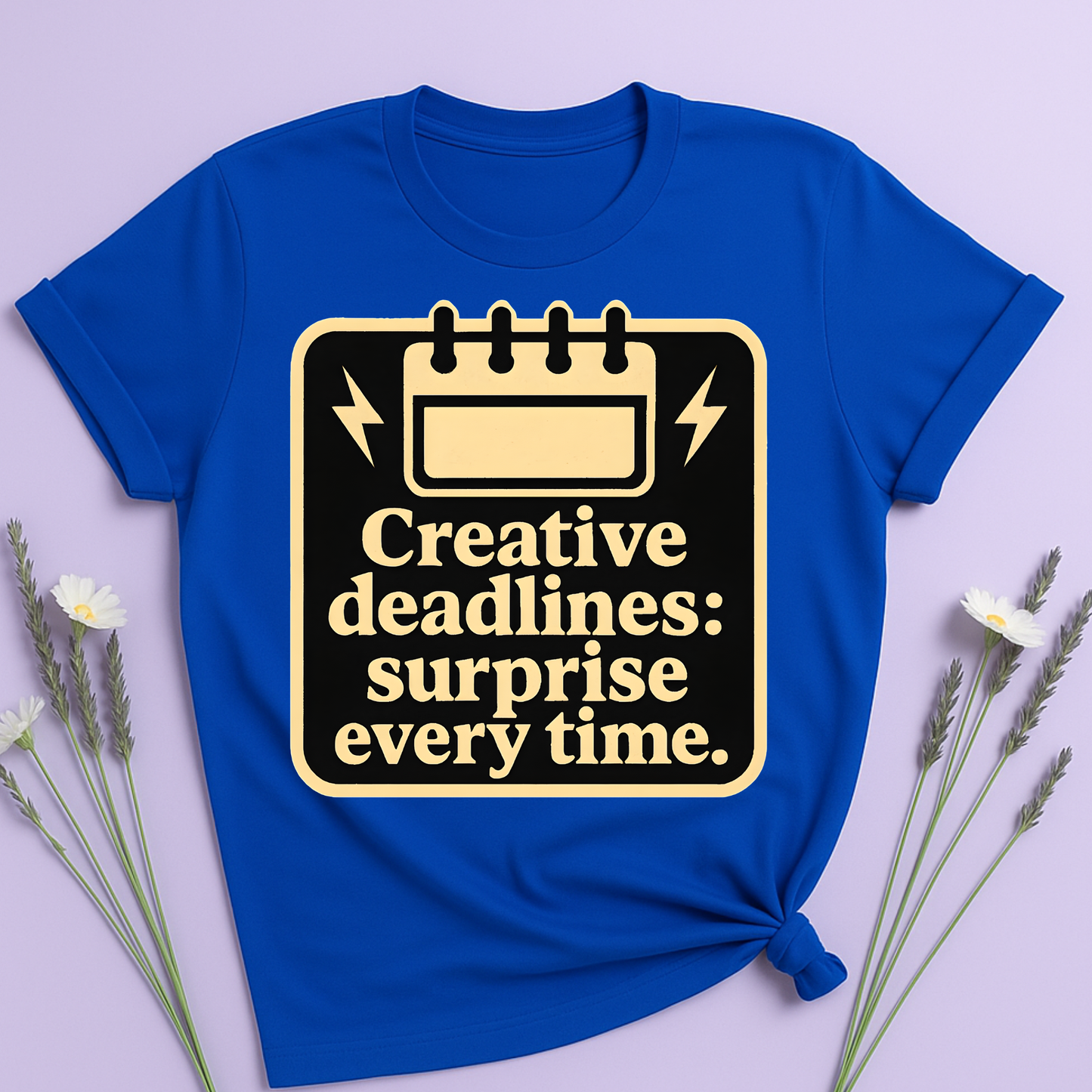 Creative deadlines: surprise every time T-shirt