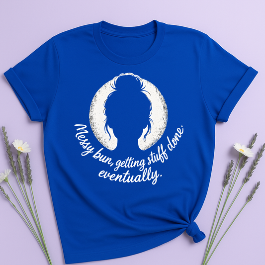 Messy bun, getting stuff done eventually T-shirt