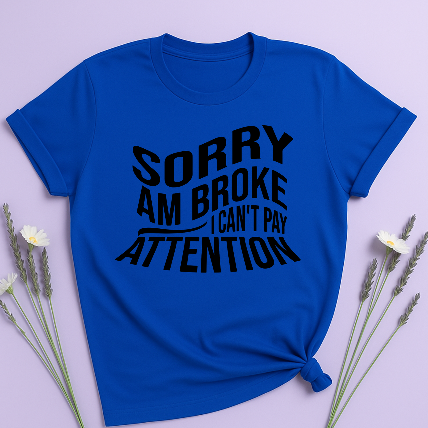 Sorry am broke, I can't pay attention T-shirt