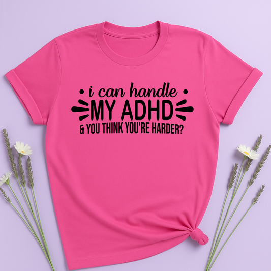 I can handle my ADHD and you think you're harder T-shirt