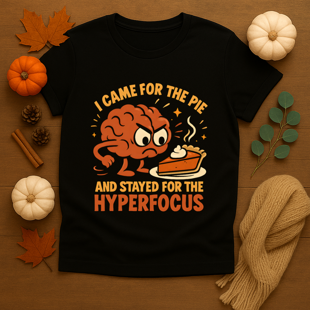 Came for the Pie and Stayed for the Hyperfocus T-shirt
