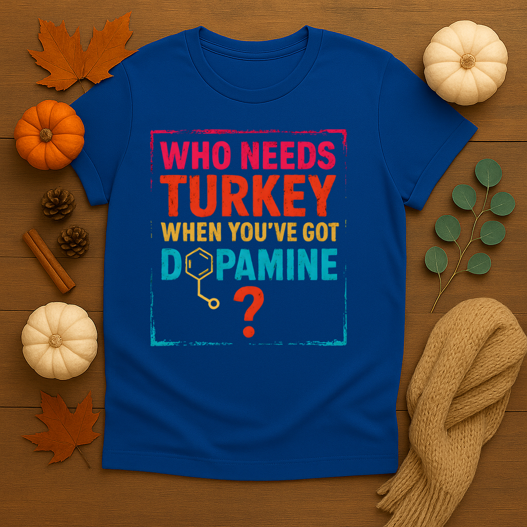 Who Needs Turkey When You’ve Got Dopamine T-shirt